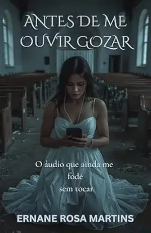 ANTES DE ME OUVIR GOZAR: O áudio que ainda me fode sem tocar (Cicatrizes Que Gozam Livro 1) – Ernane Rosa Martins