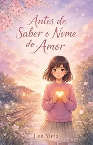Antes de Saber o Nome do Amor: Um romance contemplativo sobre o tempo e o primeiro amor – Lee Yuna