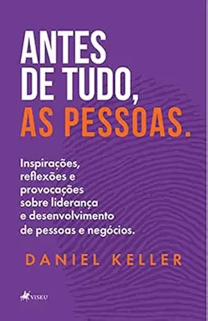 Antes de tudo, as pessoas: Inspirações, reflexões & provocações sobre liderança e desenvolvimento de pessoas e negócios. – Daniel Keller