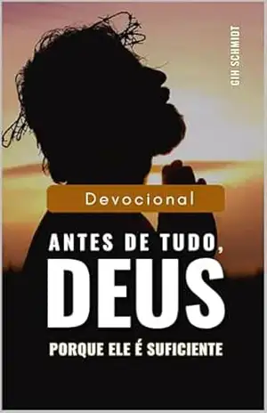 Antes de tudo, Deus: porque Ele é suficiente – Gih Schmidt