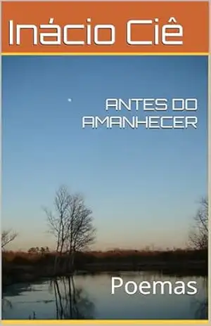 ANTES DO AMANHECER: Poemas – Inácio Ciê ANTES DO AMANHECER: Poemas – Inácio Ciê