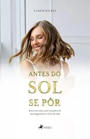 Antes do Sol se Pôr: Uma travessia entre a sombra de um diagnóstico e a luz da vida - Karine Backes