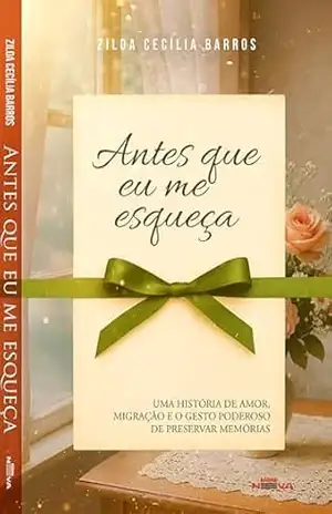 Antes que eu me esqueça: Uma história de amor, migração e o gesto poderoso de preservar memórias - Zilda Cecília Barros Antes que eu me esqueça: Uma história de amor, migração e o gesto poderoso de preservar memórias - Zilda Cecília Barros