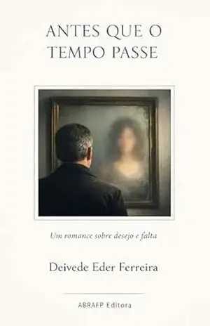 Antes que o Tempo Passe: Um romance sobre desejo e falta (O TEATRO SILENCIOSO DA VIDA Livro 7) – Deivede  Ferreira