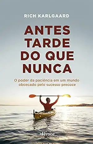 Capa do livro Antes tarde do que nunca: O poder da paciência em um mundo obcecado pelo sucesso precoce - Rich Karlgaard