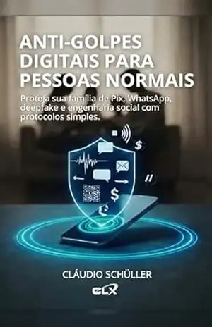 Anti–Golpes Digitais para Pessoas Normais: Proteja sua família de Pix, WhatsApp, deepfake e engenharia social com protocolos simples. – Cláudio Schüller