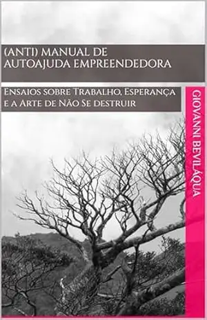 (Anti) Manual de Autoajuda Empreendedora: Ensaios sobre Trabalho, Esperança e a Arte de Não Se destruir (Pequenos Negócios e Desenvolvimento Social e Econômico) – Giovanni Beviláqua