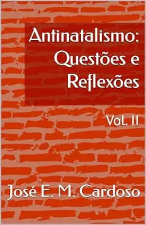 Antinatalismo: Questões e Reflexões: Vol. II – José E. M. Cardoso