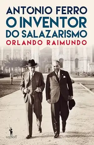 António Ferro: O Inventor do Salazarismo – Orlando Raimundo
