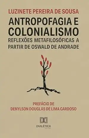 Antropofagia e Colonialismo: reflexões metafilosóficas a partir de Oswald de Andrade – Luzinete Pereira de Sousa Antropofagia e Colonialismo: reflexões metafilosóficas a partir de Oswald de Andrade – Luzinete Pereira de Sousa