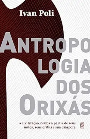 Antropologia dos orixás: a civilização iorubá a partir de seus mitos, seus orikis e sua diáspora - Ivan Poli