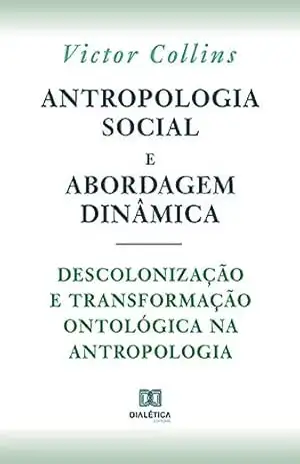 Capa do livro Antropologia social e abordagem dinâmica: descolonização e transformação ontológica na Antropologia - Victor Collins