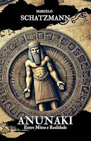 Anunnaki: Entre Mitos e Realidade – Marcelo Schatzmann Anunnaki: Entre Mitos e Realidade – Marcelo Schatzmann