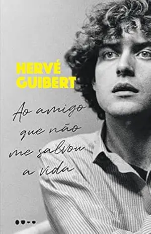 Ao amigo que não me salvou a vida – Hervé Guibert Ao amigo que não me salvou a vida – Hervé Guibert