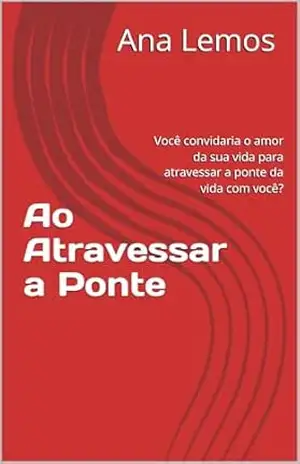 Capa do livro Ao Atravessar a Ponte: Você convidaria o amor da sua vida para atravessar a ponte da vida com você? - Ana Lemos