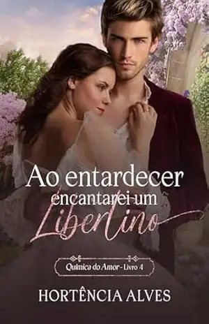 Ao entardecer encantarei um Libertino (A Química do Amor Livro 4) – Hortência Alves