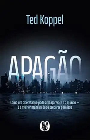 Apagão: Como um ciberataque pode ameaçar você e o mundo – e a melhor maneira de se preparar para isso – Ted Koppel
