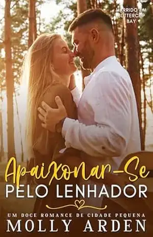 Apaixonar–Se Pelo Lenhador: Um Doce Romance De Cidade Pequena (Varrido Em Buttercup Bay Livro 4) – Molly Arden