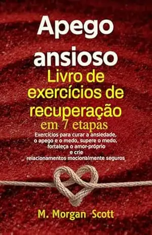 Capa do livro Apego ansioso Livro de exercícios de recuperação em 7 etapas: Exercícios para curar a ansiedade, o apego e o medo Supere o medo, fortaleça o amor–próprio - M.Morgan  Scott