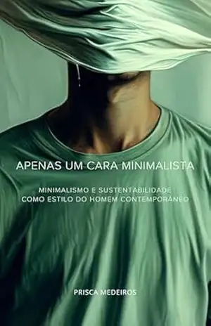 Apenas um cara minimalista: Minimalismo e sustentabilidade como estilo do homem contemporâneo – Prisca  Medeiros