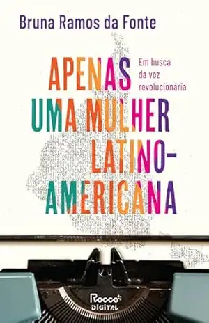 Apenas uma mulher latino–americana: Em busca da voz revolucionária – Bruna Ramos da Fonte