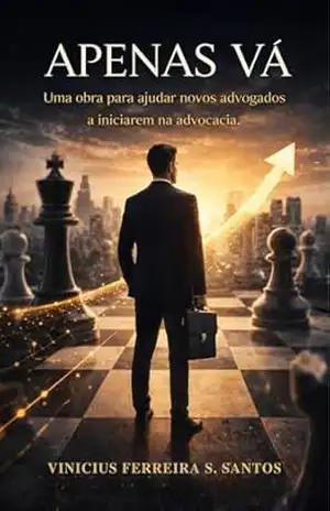 Apenas Vá: Um livro dedicado para novos advogados que querem se colocar no mercado de trabalho – Vinicius Ferreira S Santos Apenas Vá: Um livro dedicado para novos advogados que querem se colocar no mercado de trabalho – Vinicius Ferreira S Santos