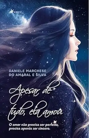 Apesar de tudo, ela amou: O amor não precisa ser perfeito, precisa apenas ser sincero – Daniele Marchese do Amaral e Silva