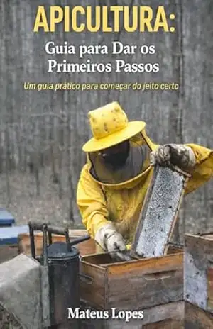 Apicultura: Guia para dar os primeiros passos: Um guia prático para começar do jeito certo – MATEUS LOPES Apicultura: Guia para dar os primeiros passos: Um guia prático para começar do jeito certo – MATEUS LOPES