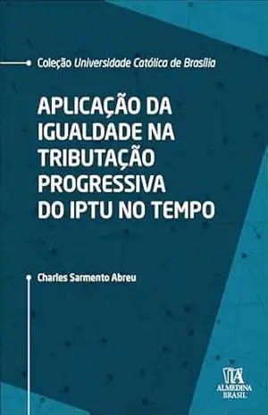 Aplicação da igualdade na tributação progressiva do IPTU no tempo (Coleção UCB Livro 1) – Charles Sarmento Abreu