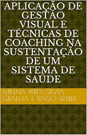 APLICAÇÃO DE GESTÃO VISUAL E TÉCNICAS DE COACHING NA SUSTENTAÇÃO DE UM SISTEMA DE SAÚDE – Silvia Gralha APLICAÇÃO DE GESTÃO VISUAL E TÉCNICAS DE COACHING NA SUSTENTAÇÃO DE UM SISTEMA DE SAÚDE – Silvia Gralha