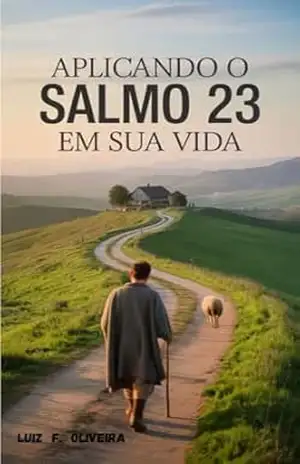 APLICANDO O SALMO 23 EM SUA VIDA: Uma Jornada de Fé, Paz e Propósito – LUIZ F. OLIVEIRA