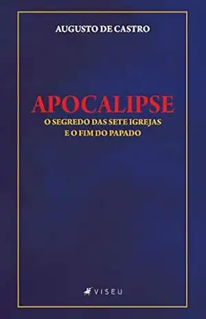 Apocalipse: O segredo das sete igrejas e o fim do papado - Augusto de Castro Apocalipse: O segredo das sete igrejas e o fim do papado - Augusto de Castro