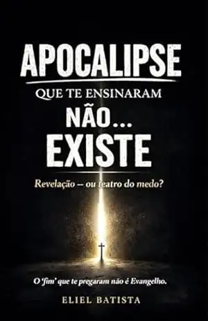 Apocalipse Que Te Ensinaram Não Existe: Revelação ou teatro do medo? – Eliel Batista Apocalipse Que Te Ensinaram Não Existe: Revelação ou teatro do medo? – Eliel Batista