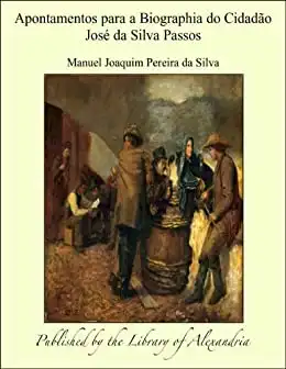Baixar Apontamentos para a Biographia do Cidadào Josæ da Silva Passos pdf, epub, mobi, eBook