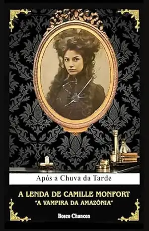 Capa do livro Após a Chuva da Tarde: A Lenda de Camille Monfort, ''A Vampira da Amazônia'': Um Romance Gótico Amazônico - Bosco Chancen