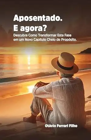 Aposentado. E agora?: Descubra Como Transformar Esta Fase em um Novo Capítulo Cheio de Propósito. – Otávio Ferrari Filho