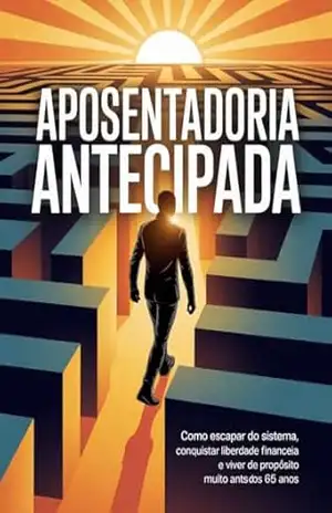 Aposentadoria Antecipada: Como escapar do sistema, conquistar liberdade financeira e viver de propósito muito antes dos 65 anos. – Leoanrdo Matos