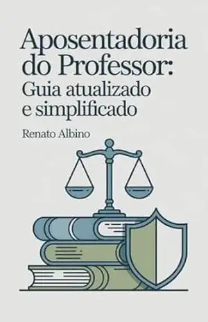 Aposentadoria do Professor: Guia Atualizado e Simplificado – Renato Albino Lana Ferreira de Souza