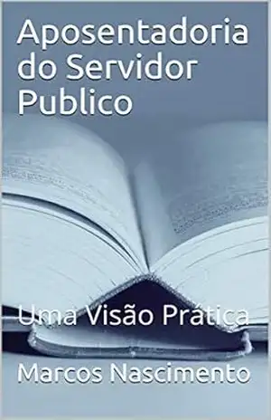 Aposentadoria do Servidor Publico: Uma Visão Prática – Marcos Nascimento