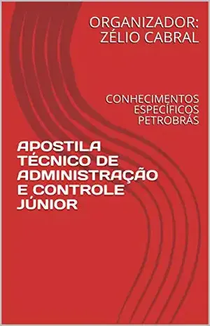 APOSTILA TÉCNICO DE ADMINISTRAÇÃO E CONTROLE JÚNIOR: CONHECIMENTOS ESPECÍFICOS PETROBRÁS – ORGANIZADOR: ZÉLIO CABRAL