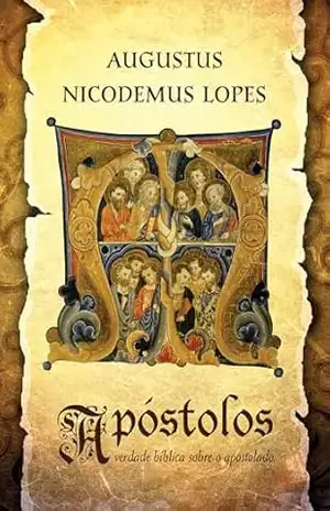Apóstolos: a verdade bíblica sobre o apostolado – Augustus Nicodemus Lopes