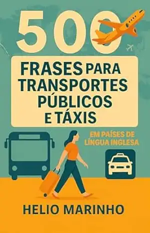 Aprenda 500 Frases para Transportes Públicos e Táxis em Países de Língua Inglesa: Guia essencial para se comunicar em ônibus, metrôs, trens e táxis mesmo sem falar inglês – Helio Marinho