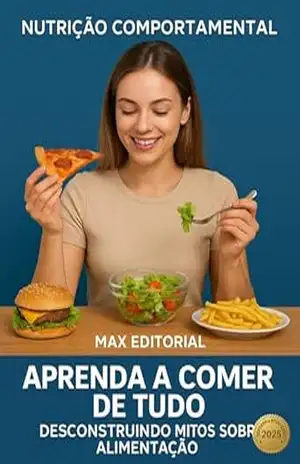 Aprenda a Comer de Tudo: Desconstruindo Mitos sobre Alimentação (Nutrição Comportamental – Saúde & Vida) – MAX EDITORIAL