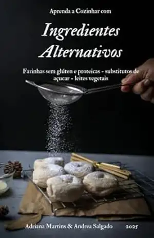 Aprenda a Cozinhar com Ingredientes Alternativos: Farinhas sem glúten e proteicas, substitutos de açúcar e leites vegetais – Adriana Martins Aprenda a Cozinhar com Ingredientes Alternativos: Farinhas sem glúten e proteicas, substitutos de açúcar e leites vegetais – Adriana Martins