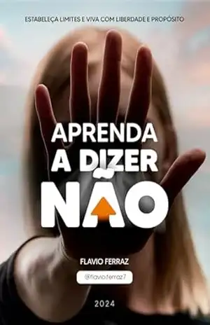Aprenda a Dizer Não: Estabeleça Limites e Viva com Liberdade e Propósito – Flavio Ferraz