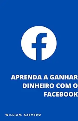 Capa do livro Aprenda a Ganhar Dinheiro Com o Facebook (Aprenda a Ganhar Muito Dinheiro Com o Facebook) - William Azevedo