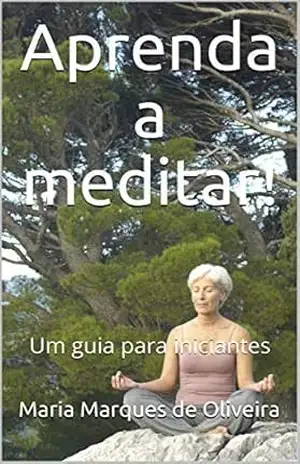 Aprenda a meditar!: Um guia para iniciantes - Maria Marques de Oliveira