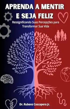 Aprenda a Mentir e Seja Feliz: Ressignificando Suas Percepções para Transformar Sua Vida – Dr Rubens Cascapera Aprenda a Mentir e Seja Feliz: Ressignificando Suas Percepções para Transformar Sua Vida – Dr Rubens Cascapera