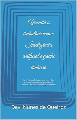 Aprenda a trabalhar com a Inteligência artificial e ganhe dinheiro: A arte da tecnologia agora em suas mãos, com todo aparato e atalhos para você começar a ganhar o seu dinheiro na internet! - Davi Nunes de Queiroz Aprenda a trabalhar com a Inteligência artificial e ganhe dinheiro: A arte da tecnologia agora em suas mãos, com todo aparato e atalhos para você começar a ganhar o seu dinheiro na internet! - Davi Nunes de Queiroz