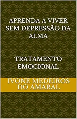 APRENDA A VIVER SEM DEPRESSÃO DA ALMA tRATAMENTO EMOCIONAL: TRATAMENTO EMOCIONAL (Educação em saúde Livro 11) – IVONE MEDEIROS DO AMARAL